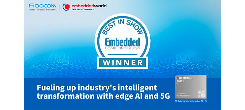 Fibocom’s 5G Premium Smart Module SC171 Awarded as the Best in Show Embedded Computing Design at Embedded World 2024