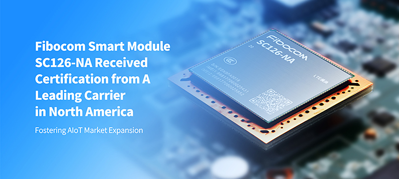 Fibocom Smart Module SC126-NA Received Certification from a Leading Carrier in North America